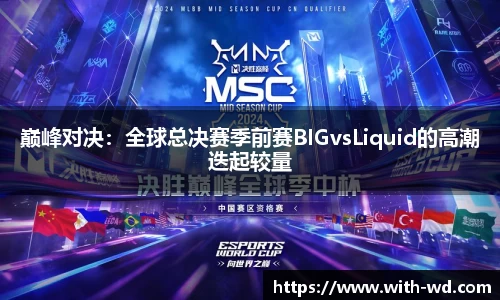 巅峰对决：全球总决赛季前赛BIGvsLiquid的高潮迭起较量
