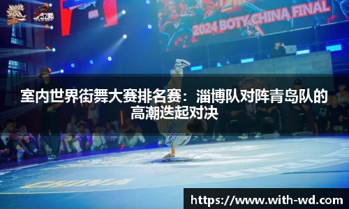 室内世界街舞大赛排名赛：淄博队对阵青岛队的高潮迭起对决